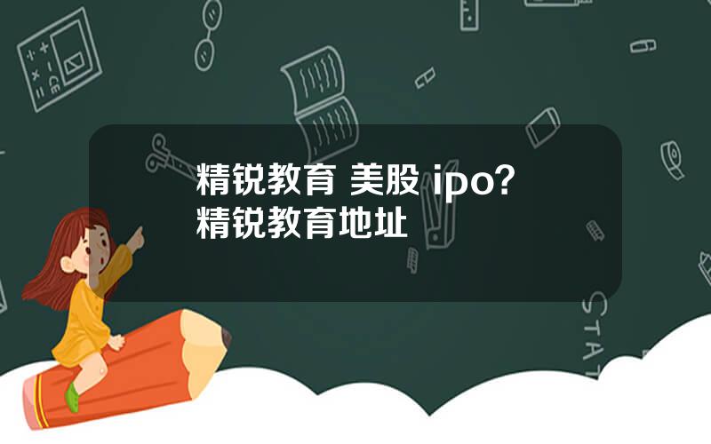 精锐教育 美股 ipo？精锐教育地址